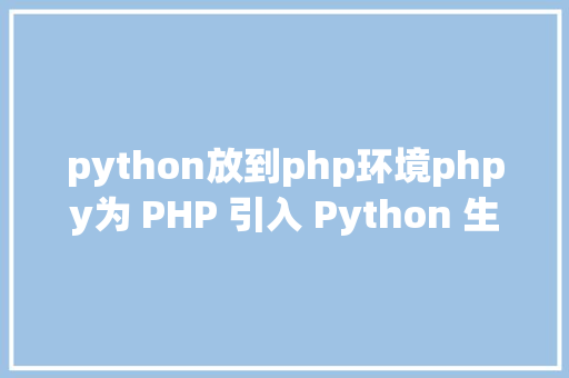 python放到php环境phpy为 PHP 引入 Python 生态