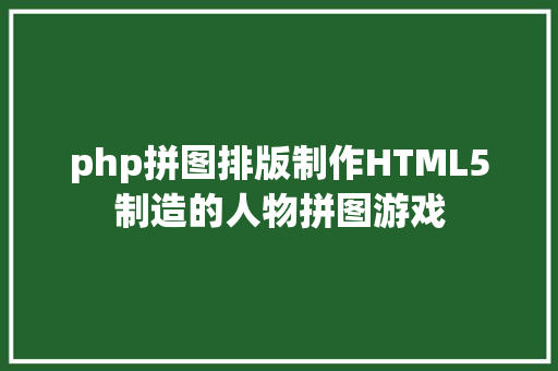 php拼图排版制作HTML5制造的人物拼图游戏