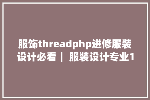 服饰threadphp进修服装设计必看｜ 服装设计专业10年夜进修网站 RESTful API