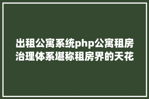 出租公寓系统php公寓租房治理体系堪称租房界的天花板