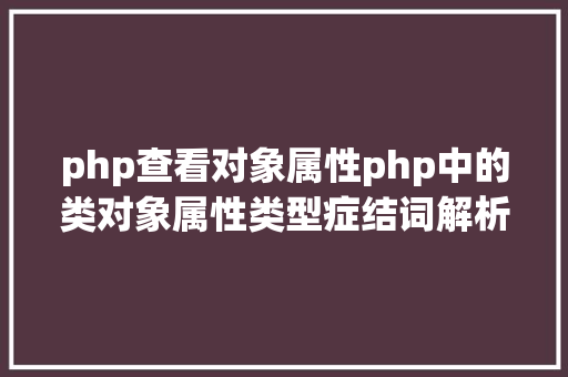 php查看对象属性php中的类对象属性类型症结词解析 PHP