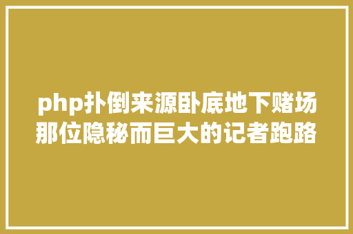 php扑倒来源卧底地下赌场那位隐秘而巨大的记者跑路了么不他在反侵权 Python