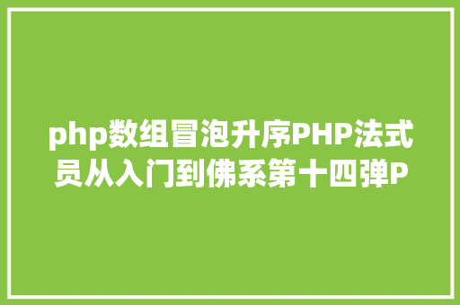 php数组冒泡升序PHP法式员从入门到佛系第十四弹PHP 数组排序 Bootstrap