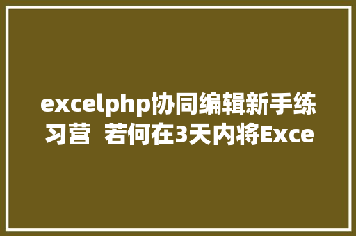 excelphp协同编辑新手练习营  若何在3天内将Excel的功效嵌入Web 体系