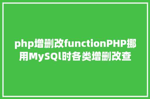 php增删改functionPHP挪用MySQl时各类增删改查封装函数离别繁琐