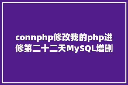 connphp修改我的php进修第二十二天MySQL增删改查基本操作 GraphQL