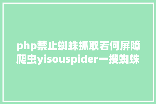 php禁止蜘蛛抓取若何屏障爬虫yisouspider一搜蜘蛛拜访站点