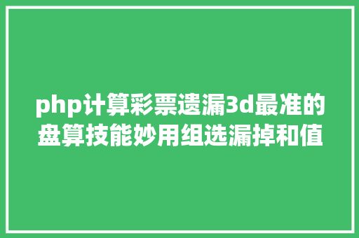 php计算彩票遗漏3d最准的盘算技能妙用组选漏掉和值