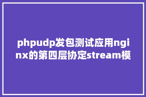 phpudp发包测试应用nginx的第四层协定stream模块实现UDP端口的负载平衡