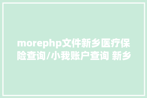 morephp文件新乡医疗保险查询/小我账户查询 新乡医保卡余额查询/办法