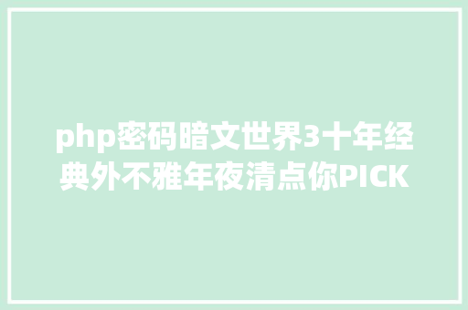 php密码暗文世界3十年经典外不雅年夜清点你PICK哪一个