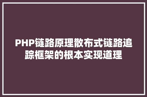 PHP链路原理散布式链路追踪框架的根本实现道理