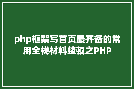 php框架写首页最齐备的常用全栈材料整顿之PHP RESTful API