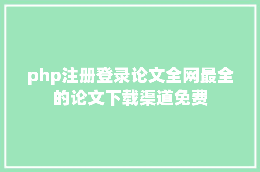 php注册登录论文全网最全的论文下载渠道免费 PHP