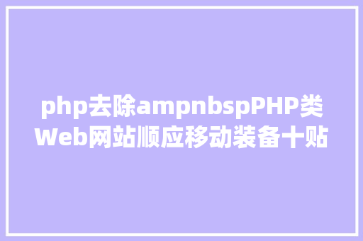 php去除ampnbspPHP类Web网站顺应移动装备十贴士 Bootstrap