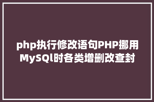 php执行修改语句PHP挪用MySQl时各类增删改查封装函数离别繁琐