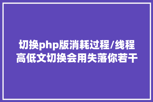 切换php版消耗过程/线程高低文切换会用失落你若干CPU