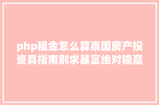 php租金怎么算泰国房产投资真指南别求暴富绝对稳赢