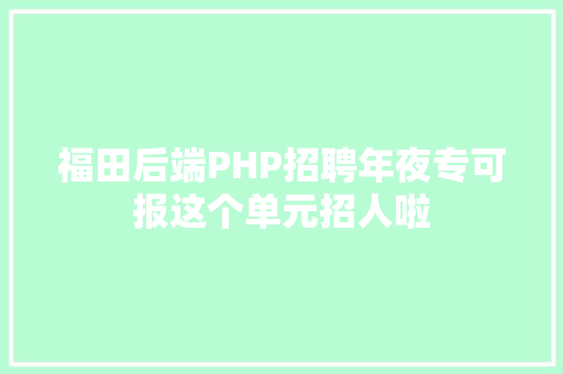 福田后端PHP招聘年夜专可报这个单元招人啦