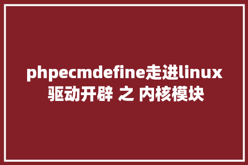 phpecmdefine走进linux 驱动开辟 之 内核模块 HTML