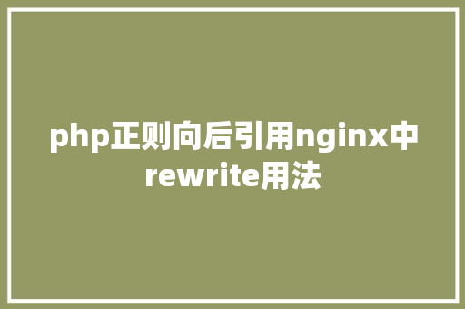 php正则向后引用nginx中rewrite用法