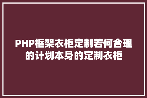 PHP框架衣柜定制若何合理的计划本身的定制衣柜