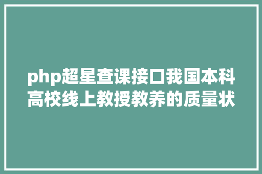 php超星查课接口我国本科高校线上教授教养的质量状态评价及建议