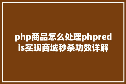 php商品怎么处理phpredis实现商城秒杀功效详解 Java