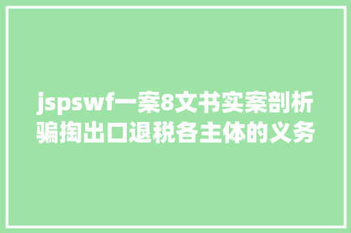 jspswf一案8文书实案剖析骗掏出口退税各主体的义务认定