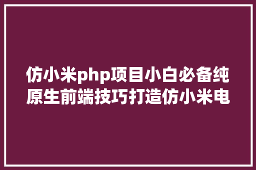 仿小米php项目小白必备纯原生前端技巧打造仿小米电商网站精品项目教程分享