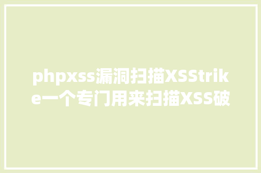 phpxss漏洞扫描XSStrike一个专门用来扫描XSS破绽的神器 HTML