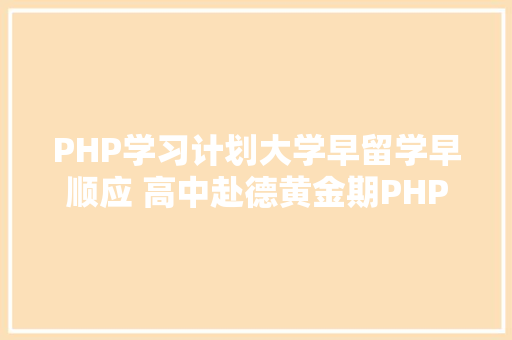 PHP学习计划大学早留学早顺应 高中赴德黄金期PHP 国际青少年卓著筹划