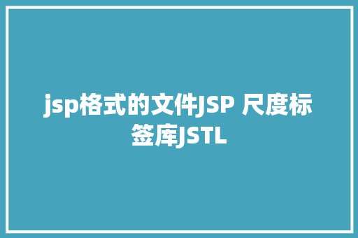 jsp格式的文件JSP 尺度标签库JSTL