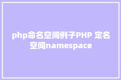 php命名空间例子PHP 定名空间namespace GraphQL