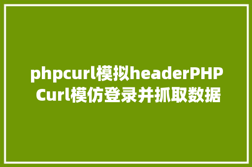 phpcurl模拟headerPHP Curl模仿登录并抓取数据