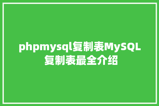 phpmysql复制表MySQL 复制表最全介绍 Webpack