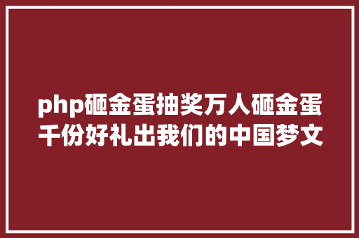 php砸金蛋抽奖万人砸金蛋千份好礼出我们的中国梦文化进万家主题运动美满停止 AJAX