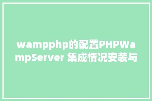 wampphp的配置PHPWampServer 集成情况安装与设置装备摆设 Python