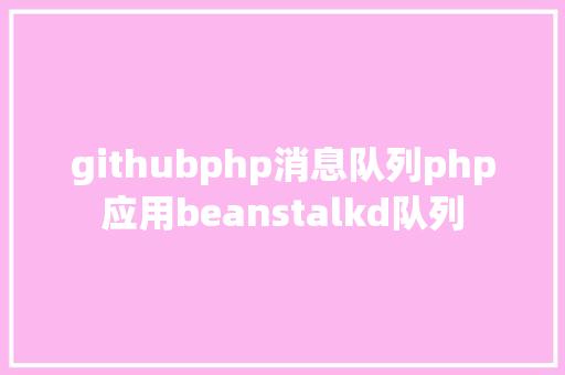 githubphp消息队列php应用beanstalkd队列 Java