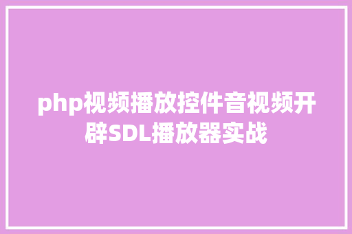 php视频播放控件音视频开辟SDL播放器实战