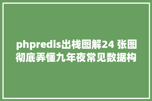 phpredis出栈图解24 张图彻底弄懂九年夜常见数据构造