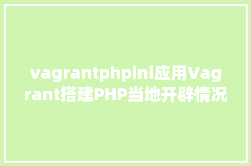 vagrantphpini应用Vagrant搭建PHP当地开辟情况