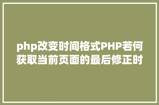 php改变时间格式PHP若何获取当前页面的最后修正时光 jQuery