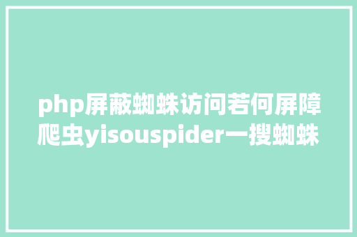 php屏蔽蜘蛛访问若何屏障爬虫yisouspider一搜蜘蛛拜访站点