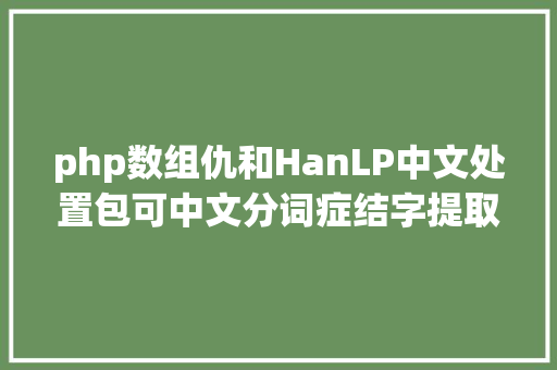 php数组仇和HanLP中文处置包可中文分词症结字提取简繁转换等功效 React