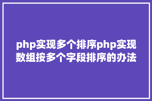 php实现多个排序php实现数组按多个字段排序的办法介绍附代码 Node.js