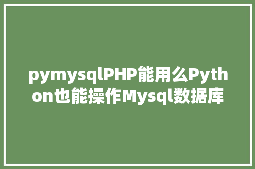 pymysqlPHP能用么Python也能操作Mysql数据库 SQL