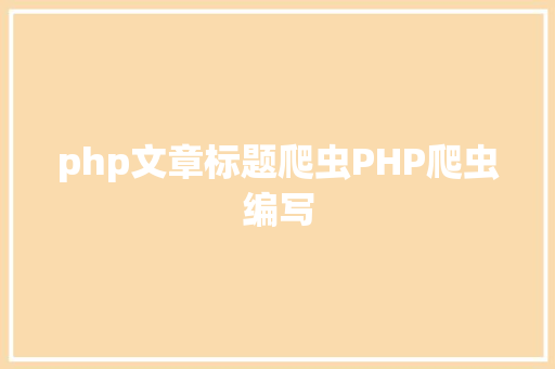 php文章标题爬虫PHP爬虫编写 Angular