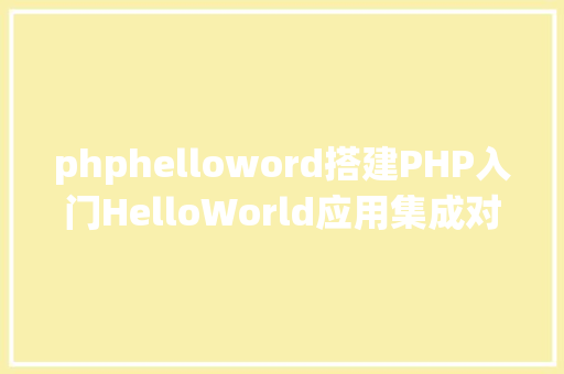 phphelloword搭建PHP入门HelloWorld应用集成对象XAMPP从安装到胜利 Angular