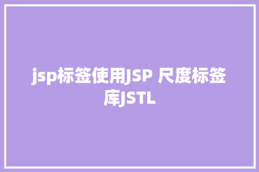 jsp标签使用JSP 尺度标签库JSTL